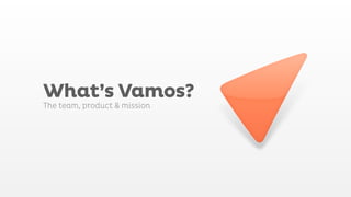 What’s Vamos?
The team, product & mission
 