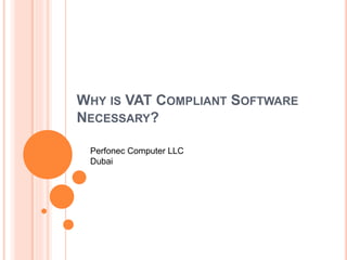 WHY IS VAT COMPLIANT SOFTWARE
NECESSARY?
Perfonec Computer LLC
Dubai
 