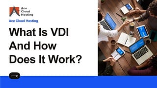 What Is VDI
And How
Does It Work?
Ace Cloud Hosting
 