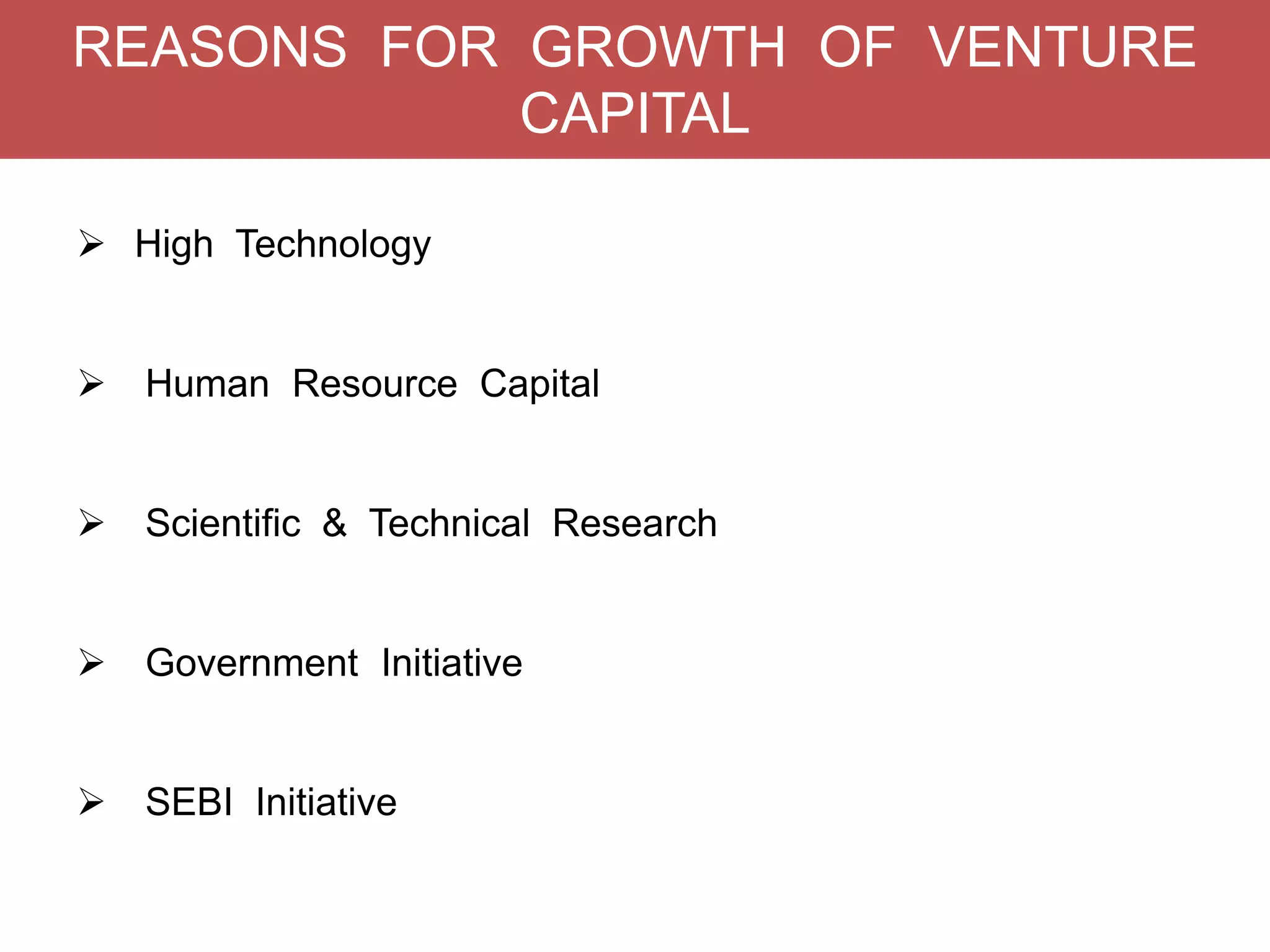 REASONS FOR GROWTH OF VENTURE
CAPITAL
 High Technology

 Human Resource Capital

 Scientific & Technical Research

 Government Initiative
 SEBI Initiative

 