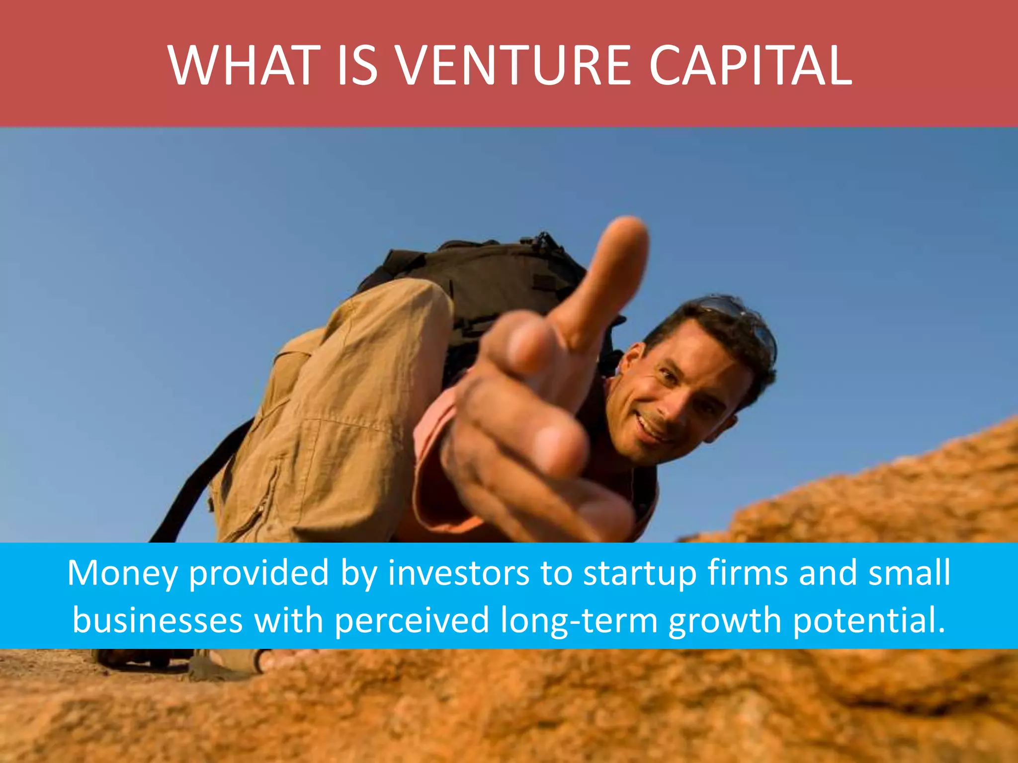 WHAT IS VENTURE CAPITAL

Money provided by investors to startup firms and small
businesses with perceived long-term growth potential.

 