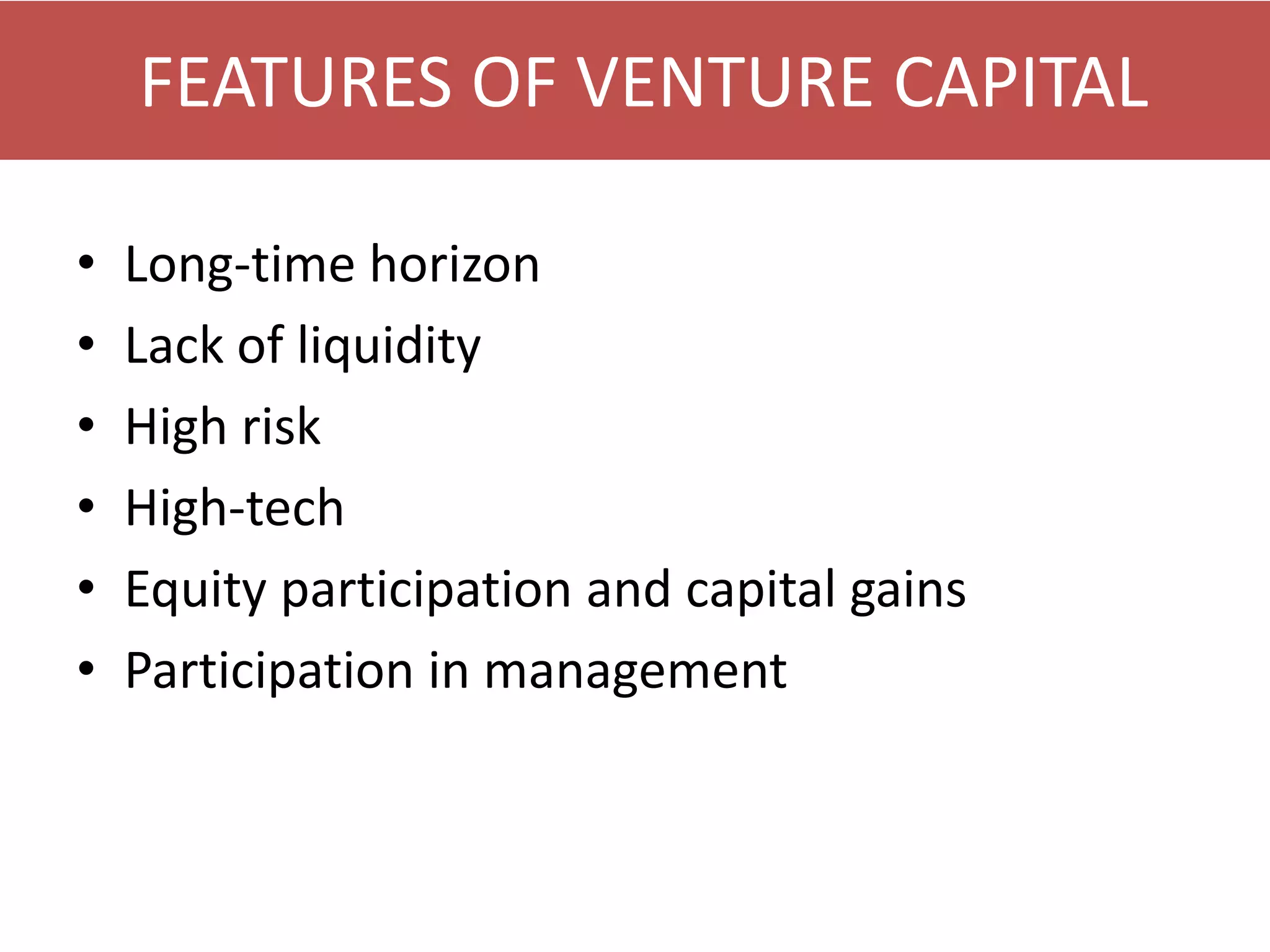 FEATURES OF VENTURE CAPITAL
•
•
•
•
•
•

Long-time horizon
Lack of liquidity
High risk
High-tech
Equity participation and capital gains
Participation in management

 