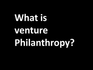 What is
venture
Philanthropy?
 