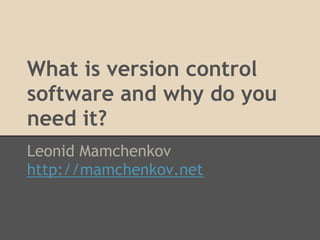 What is version control
software and why do you
need it?
Leonid Mamchenkov
http://mamchenkov.net
 