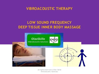 VIBROACOUSTIC THERAPY LOW SOUND FREQUENCY DEEP TISSUE INNER BODY MASSAGE 
all rights reserved to Olav Skille Vibroacoustic Solutions  