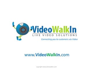 www.VideoWalkIn.com copyright www.videowalkin.com Connecting you to customers via Video 