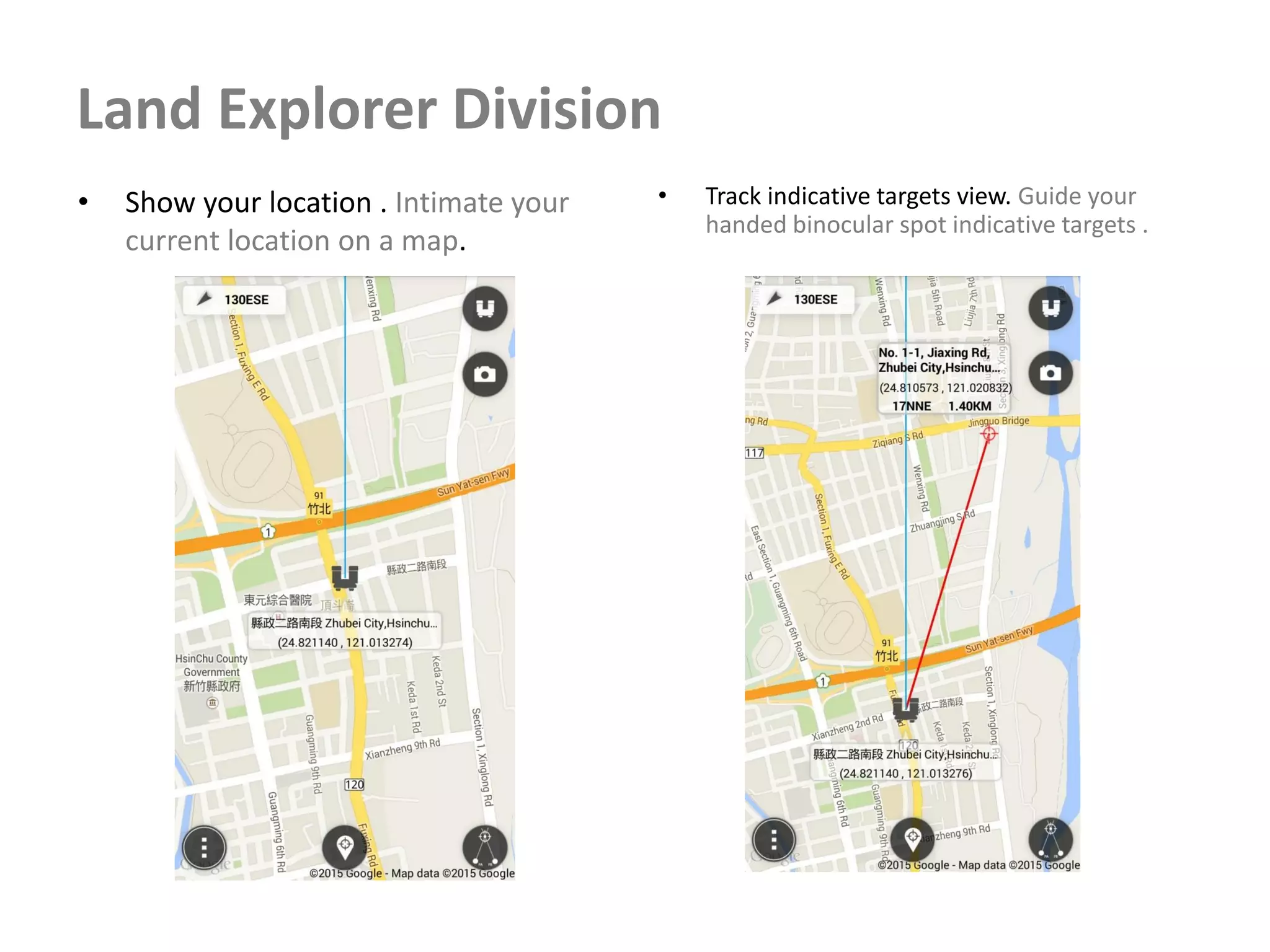 Land Explorer Division
• Show your location . Intimate your
current location on a map.
• Track indicative targets view. Guide your
handed binocular spot indicative targets .
 