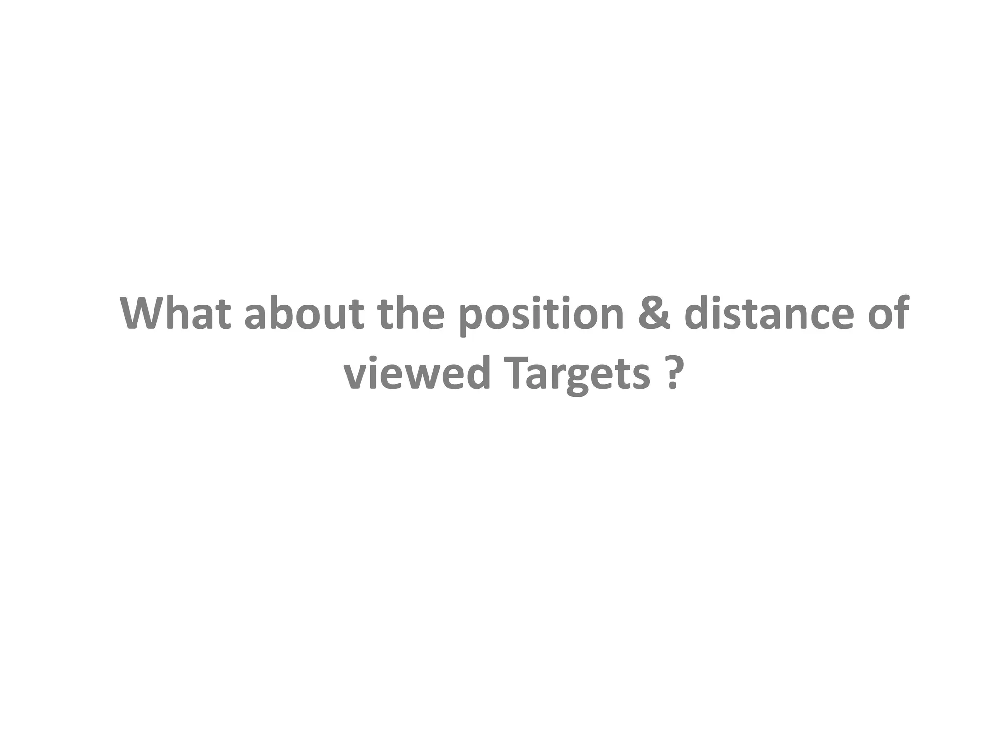 What about the position & distance of
viewed Targets ?
 