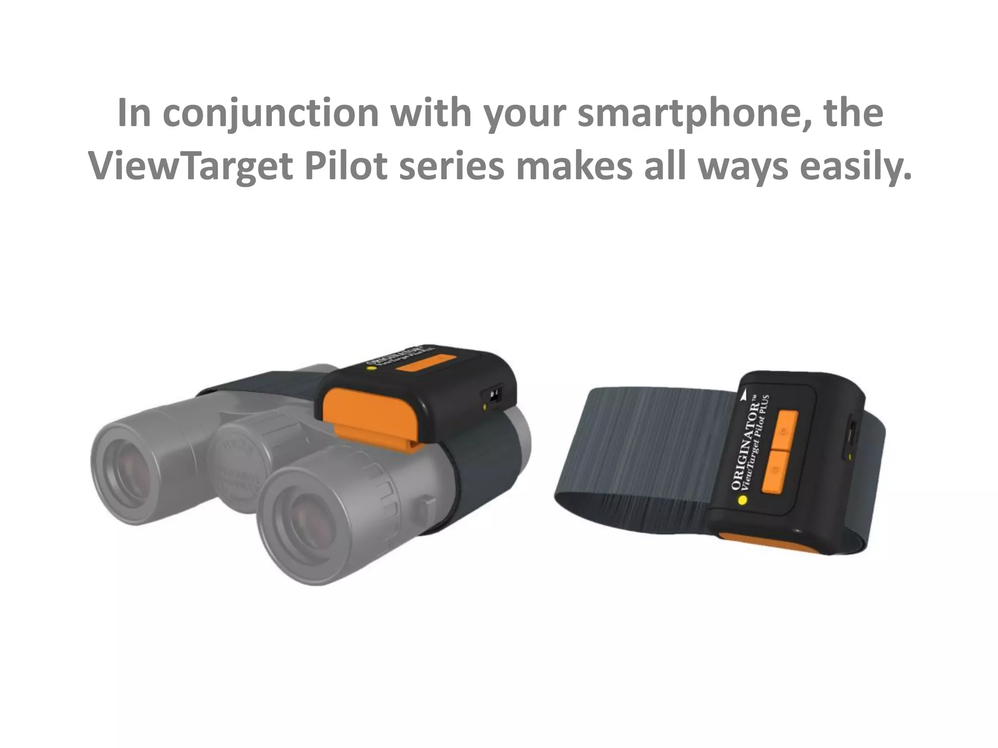 In conjunction with your smartphone, the
ViewTarget Pilot series makes all ways easily.
 