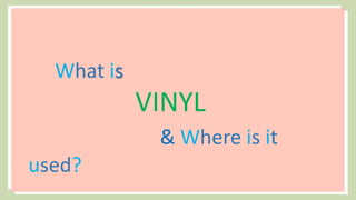 What is
VINYL
& Where is it
used?
 