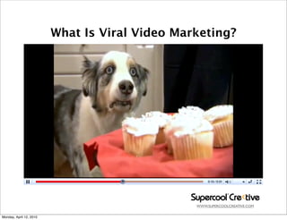 What Is Viral Video Marketing?




                                                WWW.SUPERCOOLCREATIVE.COM


Monday, April 12, 2010
 