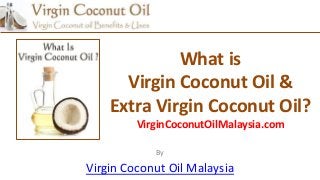 What is
Virgin Coconut Oil &
Extra Virgin Coconut Oil?
VirginCoconutOilMalaysia.com
By
Virgin Coconut Oil Malaysia
 