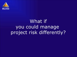 What if you could manage  project risk differently? 