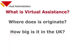 irtual Administration What is Virtual Assistance? Where does is originate? How big is it in the UK? 