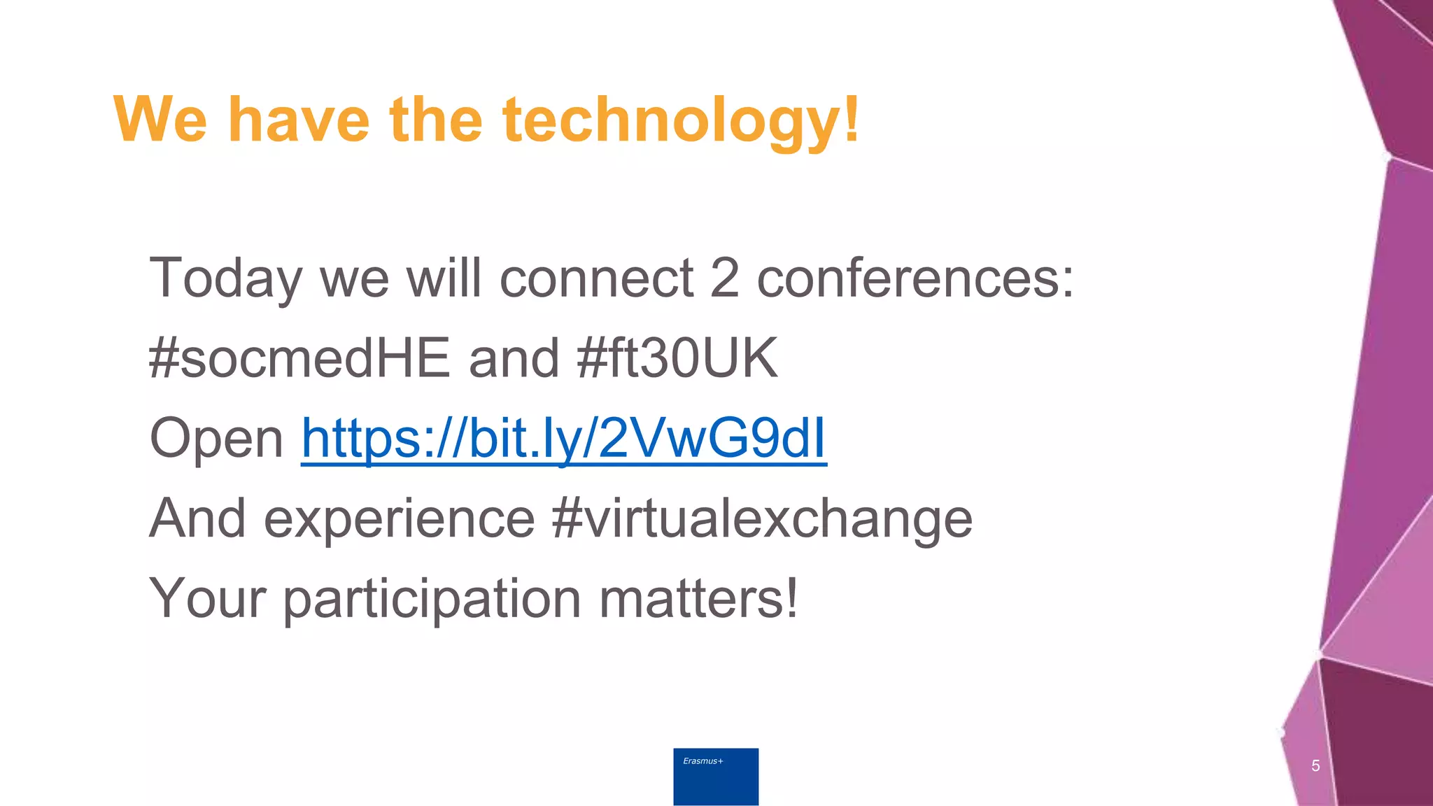 Erasmus+
We have the technology!
Today we will connect 2 conferences:
#socmedHE and #ft30UK
Open https://bit.ly/2VwG9dI
And experience #virtualexchange
Your participation matters!
5
 