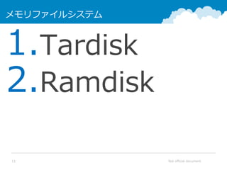 Not official document11
メモリファイルシステム
1.Tardisk
2.Ramdisk
 
