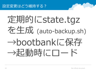 Not official document20
設定変更はどう維持する？
定期的にstate.tgz
を生成 (auto-backup.sh)
→bootbankに保存
→起動時にロード
 