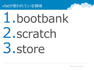 Not official document3
vfatが使われている領域
1.bootbank
2.scratch
3.store
 