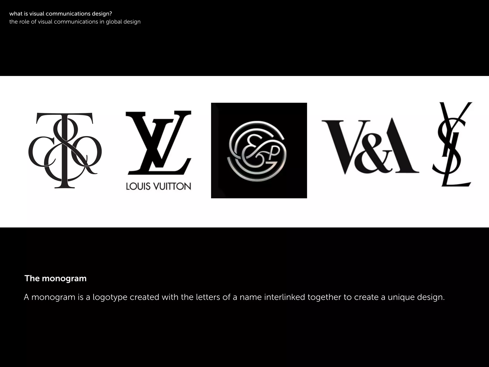 !
A monogram is a logotype created with the letters of a name interlinked together to create a unique design.
!
what is visual communications design?
the role of visual communications in global design
The monogram
 