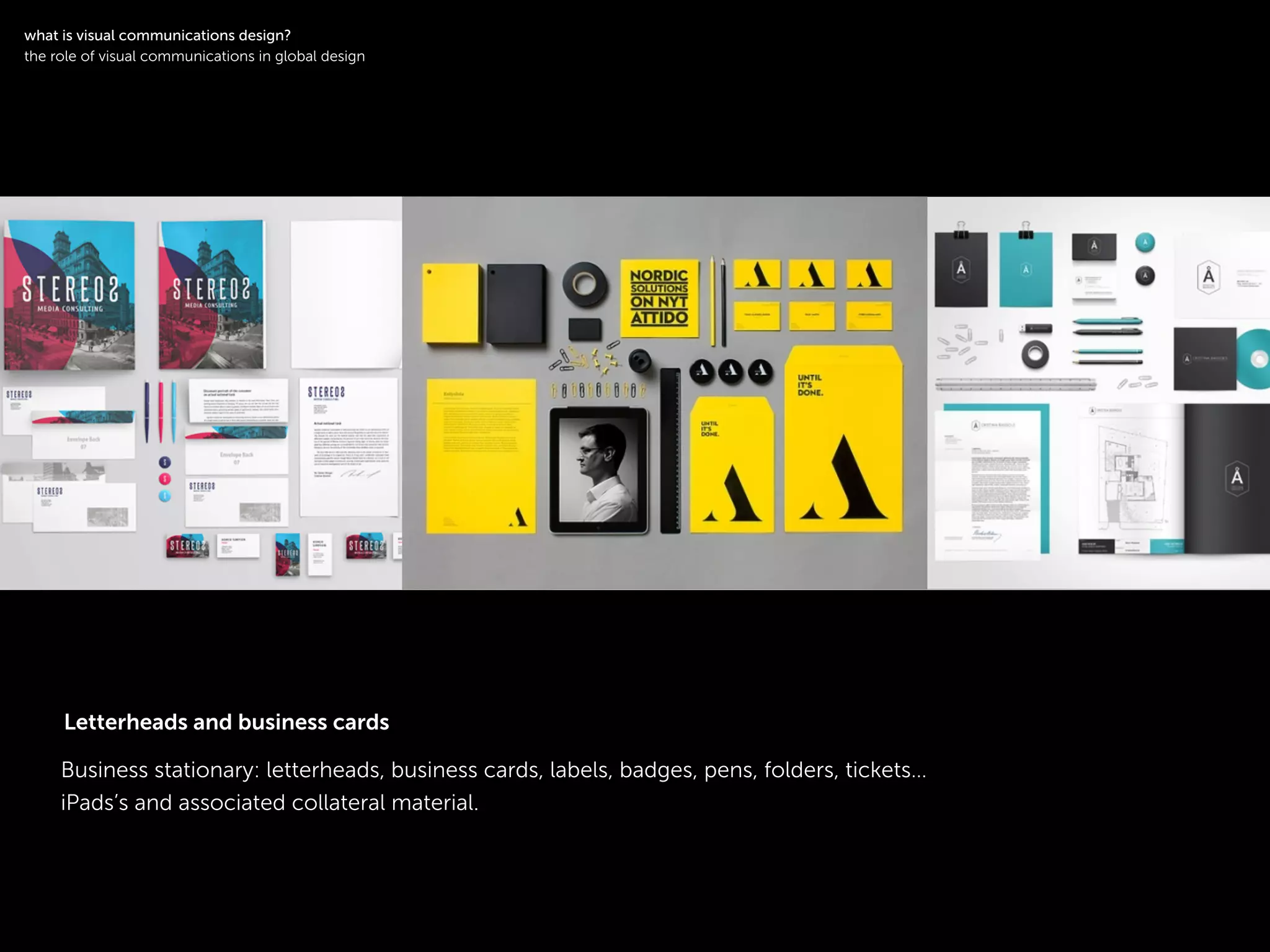 !
Business stationary: letterheads, business cards, labels, badges, pens, folders, tickets…
iPads’s and associated collateral material.
symbol logotype
!
what is visual communications design?
the role of visual communications in global design
Letterheads and business cards
 