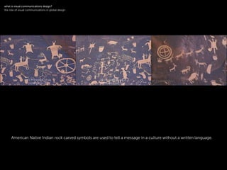 !
American Native Indian rock carved symbols are used to tell a message in a culture without a written language.
!
what is visual communications design?
the role of visual communications in global design
 