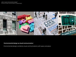 !
Environmental design combines visual communications with space and place.
!
what is visual communications design?
the role of visual communications in global design
Environmental design as visual communication
 