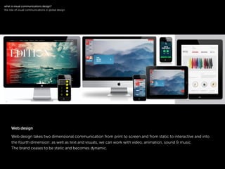 !
Web design takes two dimensional communication from print to screen and from static to interactive and into
the fourth dimension: as well as text and visuals, we can work with video, animation, sound & music.
The brand ceases to be static and becomes dynamic.
symbol logotype
!
what is visual communications design?
the role of visual communications in global design
Web design
 