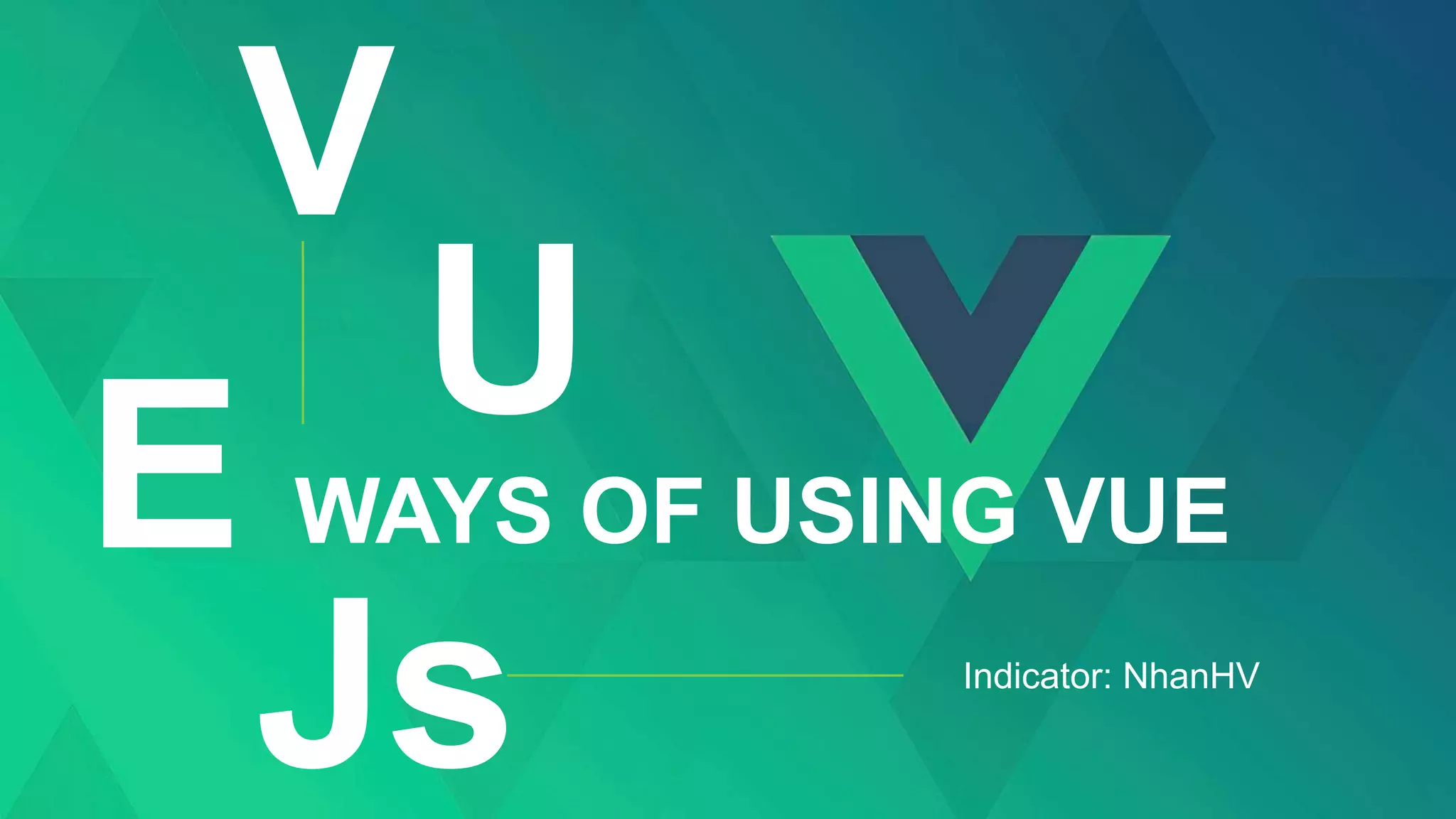 WAYS OF USING VUE
Js
U
V
E
Indicator: NhanHV
 