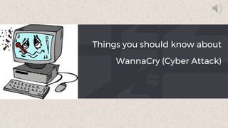 Things you should know about
WannaCry (Cyber Attack)
 