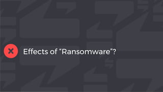 Effects of “Ransomware”?
 