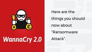 Here are the
things you should
now about
“Ransomware
Attack”.
 