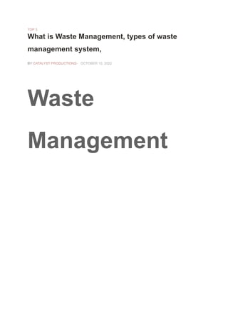 TOP 5
What is Waste Management, types of waste
management system,
BY CATALYST PRODUCTIONS- OCTOBER 10, 2022
Waste
Management
 