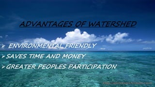 ADVANTAGES OF WATERSHED
 ENVIRONMENTAL FRIENDLY
SAVES TIME AND MONEY
GREATER PEOPLES PARTICIPATION
 