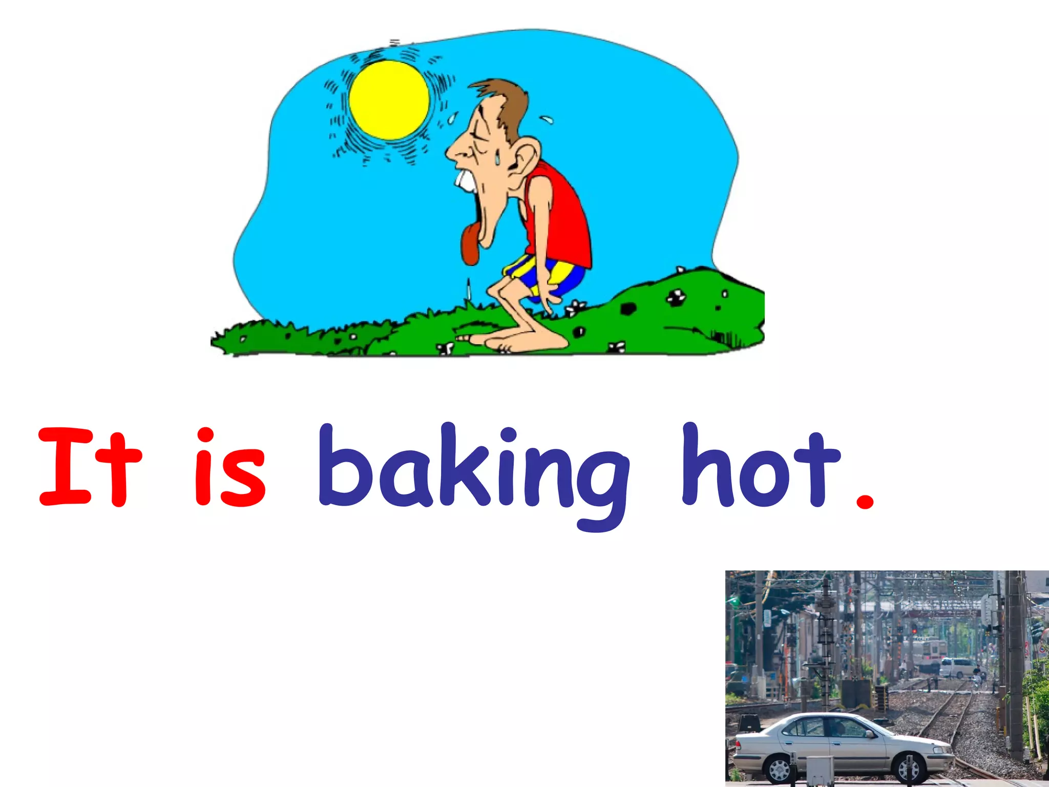 It is baking hot.