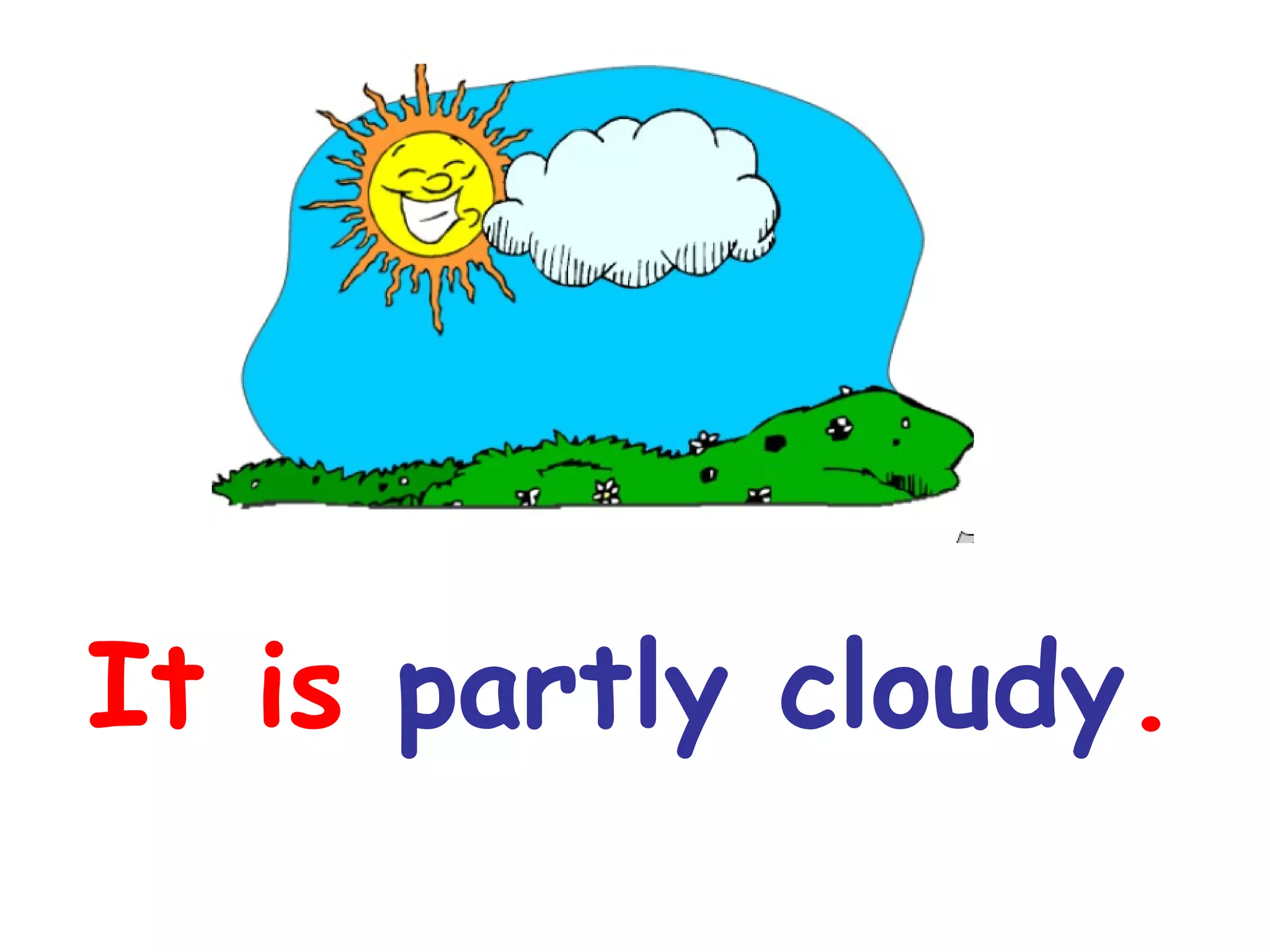 It is partly cloudy.