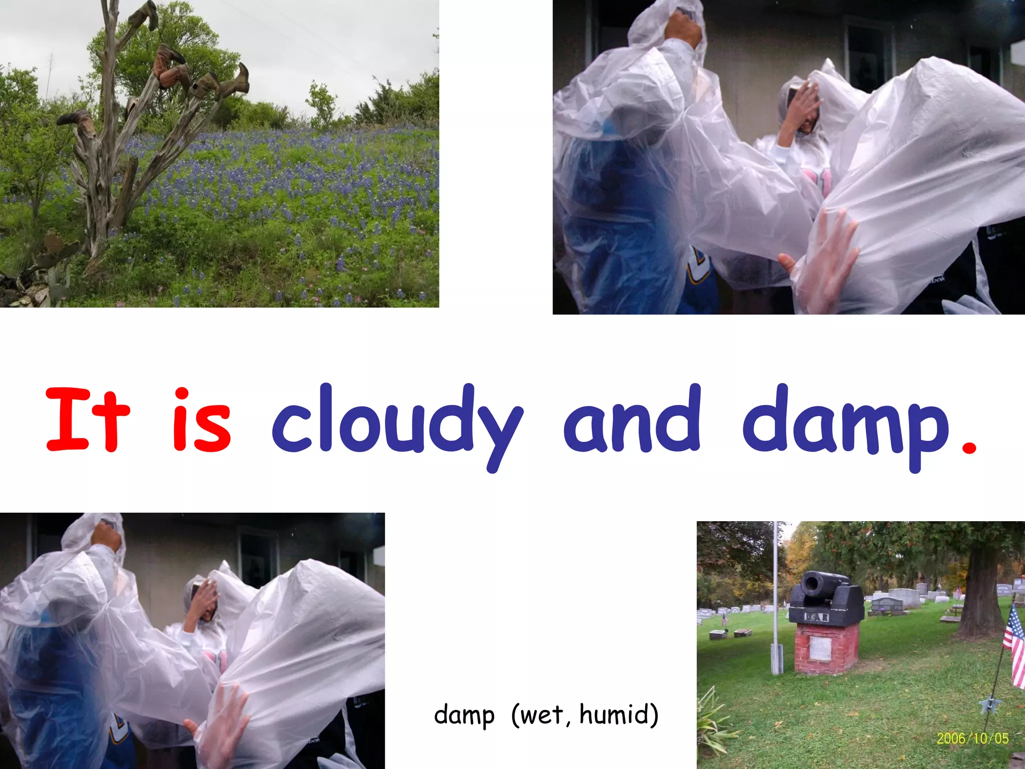 It is cloudy and damp.
damp (wet, humid)