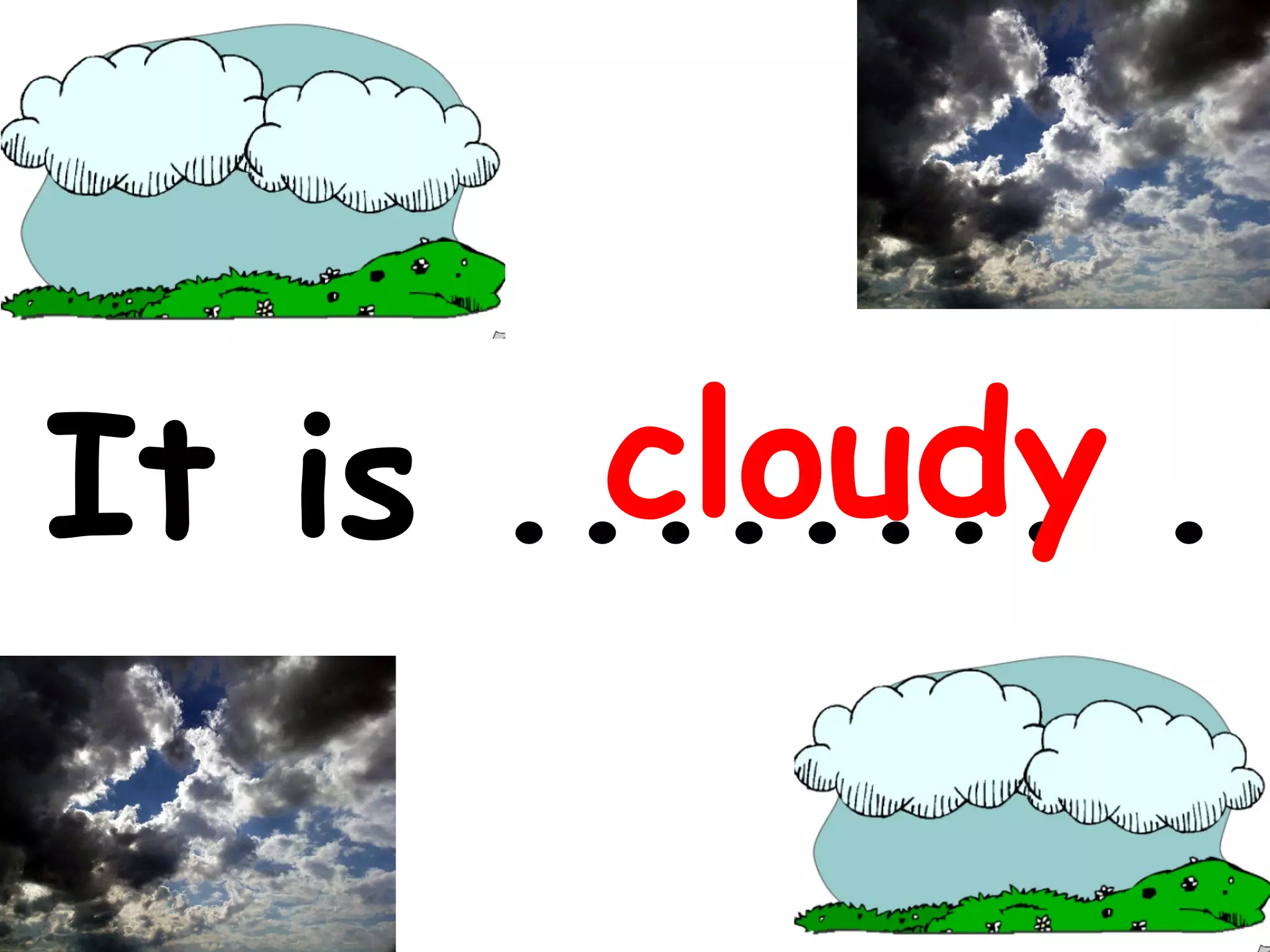 cloudy
It is ........ .