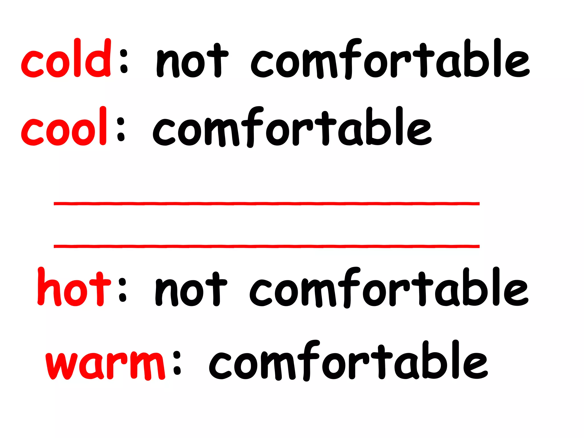 cold: not comfortable
cool: comfortable
___________________
___________________
hot: not comfortable
warm: comfortable