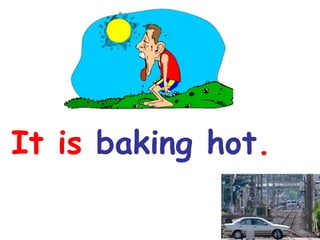 It is baking hot.

 