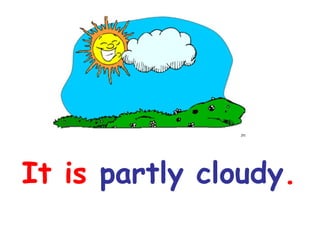 It is partly cloudy.

 