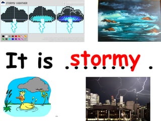 stormy
It is ........ .

 