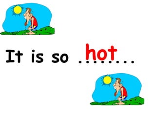 hot
It is so ........

 