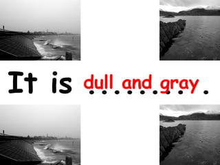 It is dull and gray.
........

 