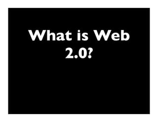 What is Web
   2.0?
 