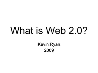 What is Web 2.0?
     Kevin Ryan
       2009
 