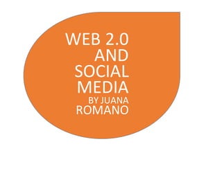 WEB 2.0
AND
SOCIAL
MEDIA
BY JUANA
ROMANO
 