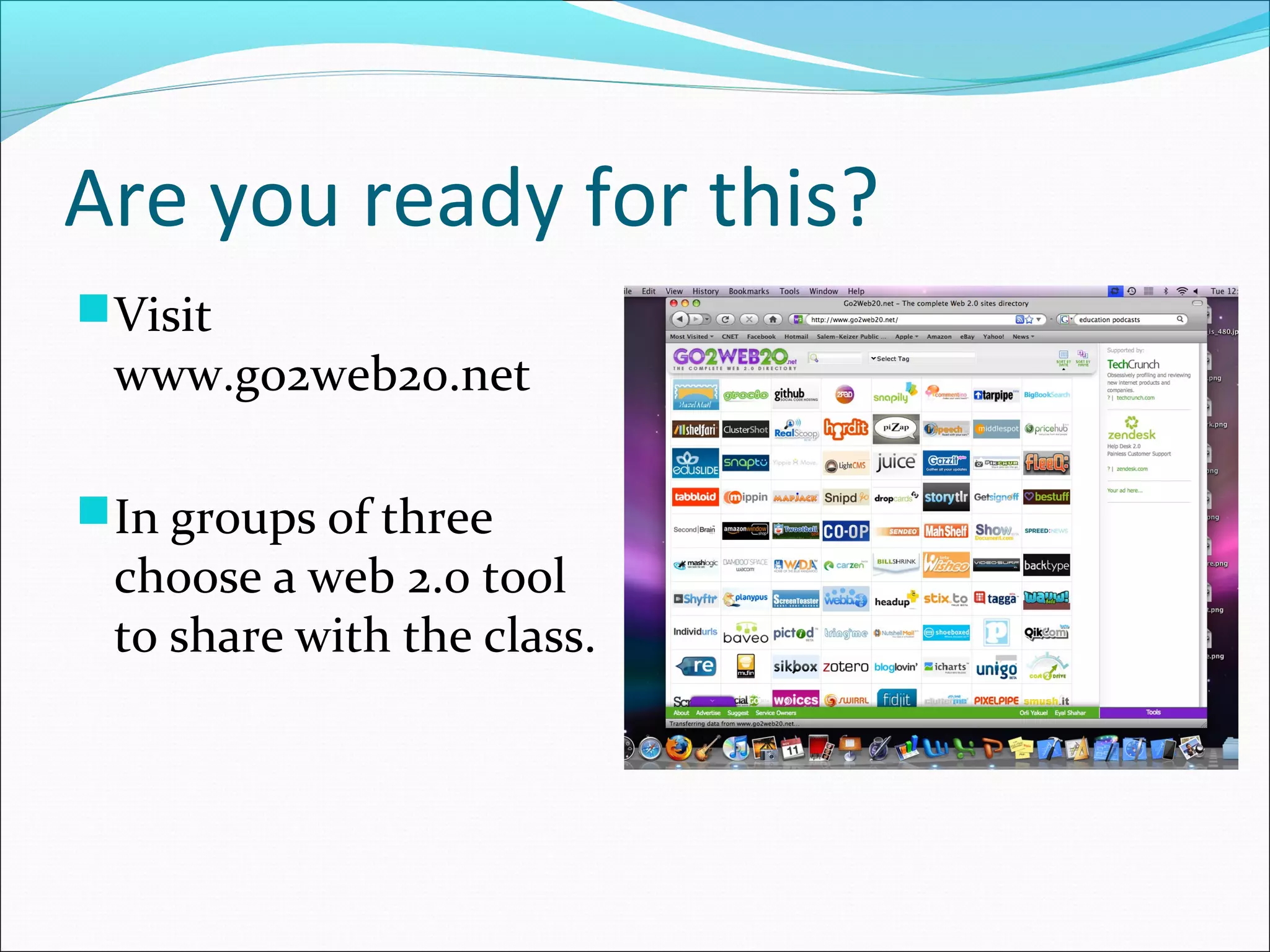 Are you ready for this?
Visit
www.go2web20.net
In groups of three
choose a web 2.0 tool
to share with the class.
 