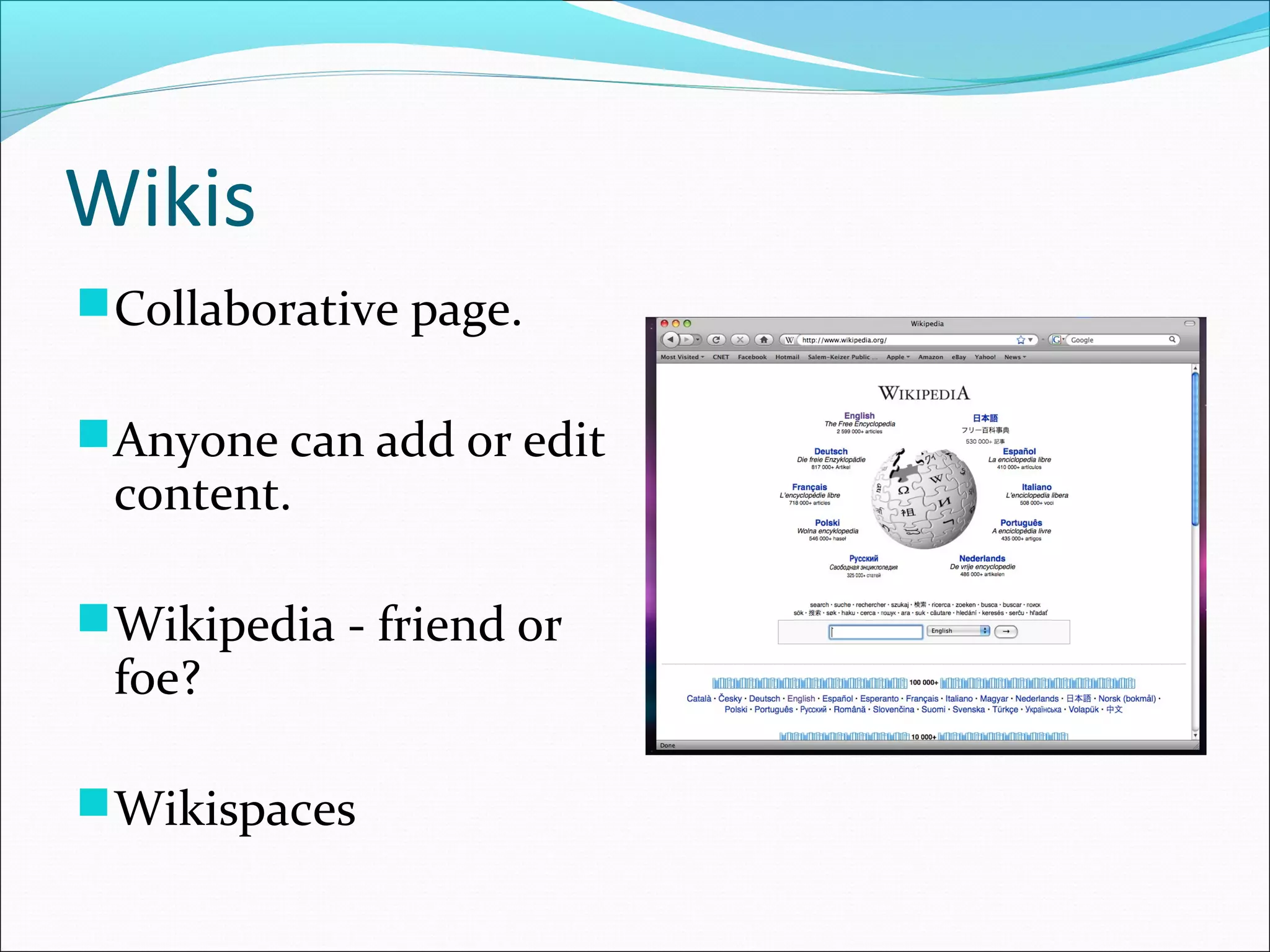 Wikis
Collaborative page.
Anyone can add or edit
content.
Wikipedia - friend or
foe?
Wikispaces
 