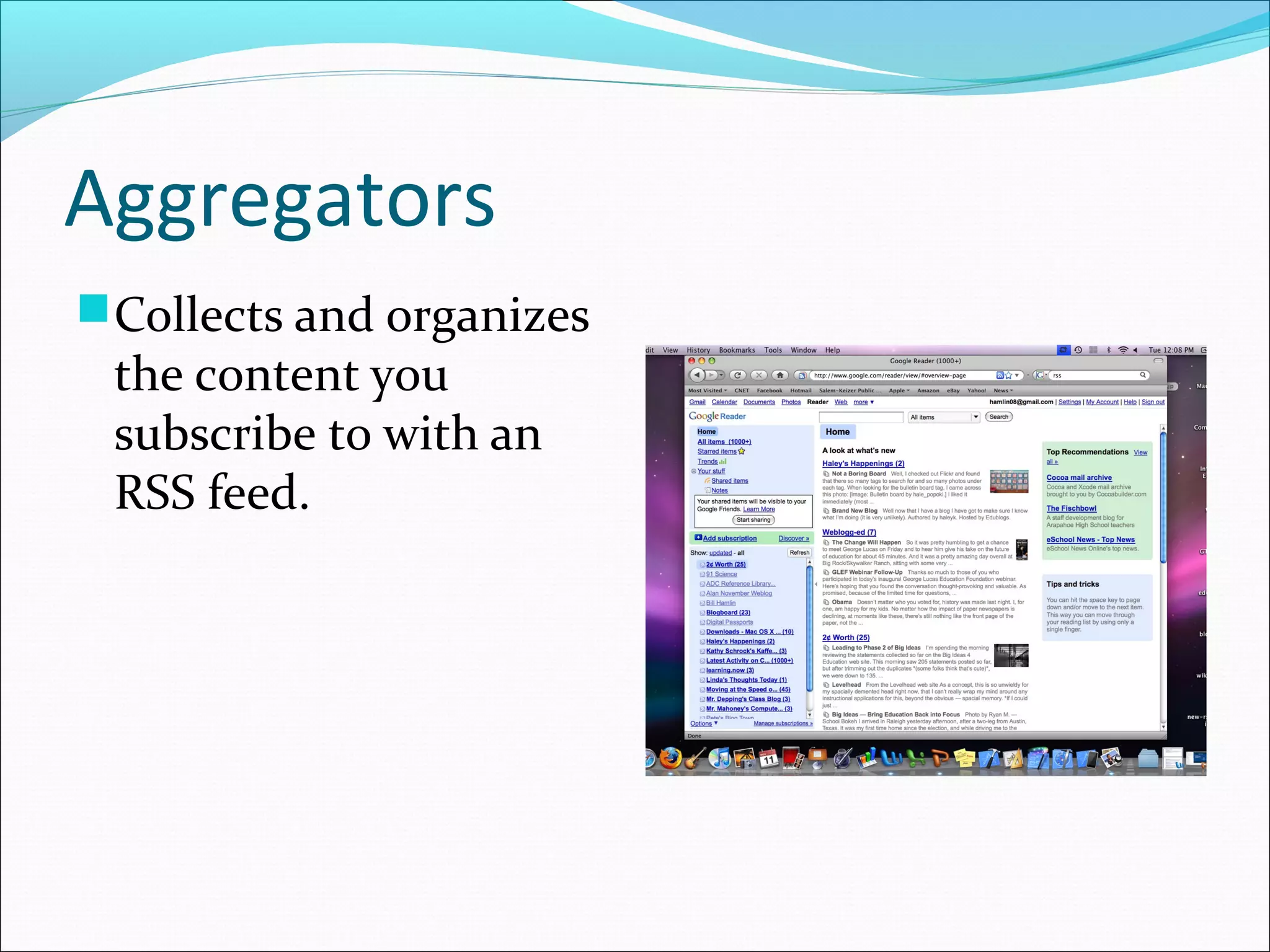 Aggregators
Collects and organizes
the content you
subscribe to with an
RSS feed.
 