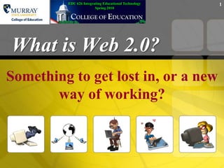 EDU 626 Integrating Educational TechnologySpring 2010 What is Web 2.0? Something to get lost in, or a new way of working? 